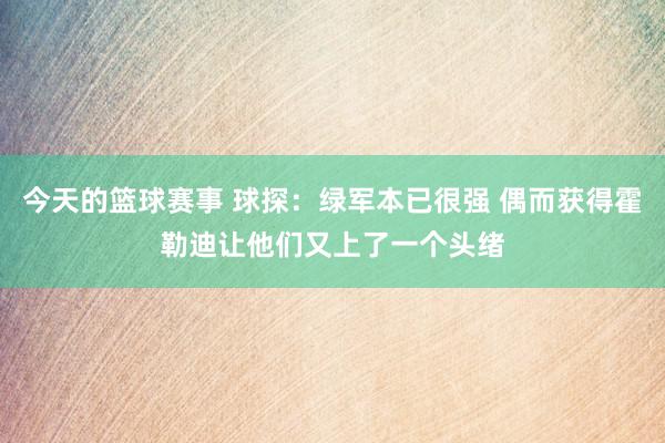 今天的篮球赛事 球探：绿军本已很强 偶而获得霍勒迪让他们又上了一个头绪