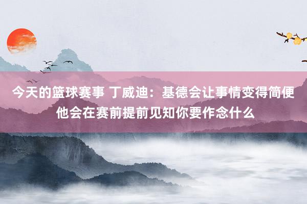 今天的篮球赛事 丁威迪：基德会让事情变得简便 他会在赛前提前见知你要作念什么