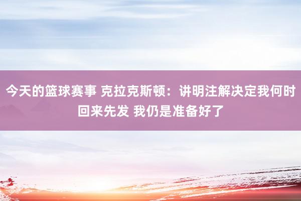 今天的篮球赛事 克拉克斯顿：讲明注解决定我何时回来先发 我仍是准备好了