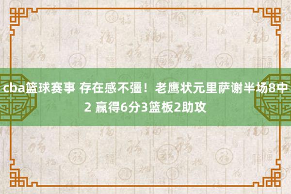 cba篮球赛事 存在感不彊！老鹰状元里萨谢半场8中2 赢得6分3篮板2助攻