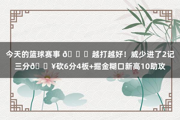 今天的篮球赛事 😋越打越好！威少进了2记三分🔥砍6分4板+掘金糊口新高10助攻