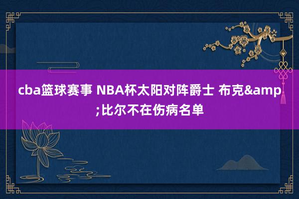 cba篮球赛事 NBA杯太阳对阵爵士 布克&比尔不在伤病名单