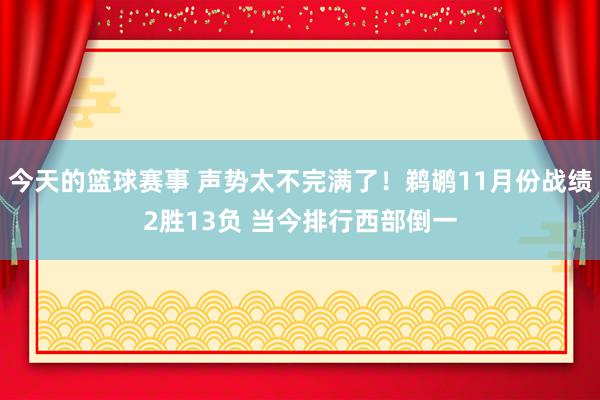 今天的篮球赛事 声势太不完满了！鹈鹕11月份战绩2胜13负 当今排行西部倒一