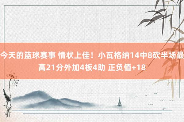 今天的篮球赛事 情状上佳！小瓦格纳14中8砍半场最高21分外加4板4助 正负值+18