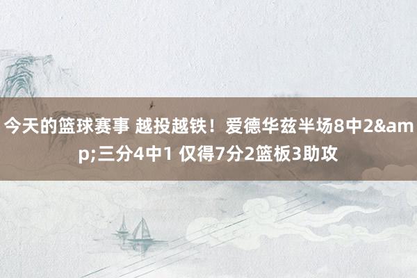 今天的篮球赛事 越投越铁！爱德华兹半场8中2&三分4中1 仅得7分2篮板3助攻