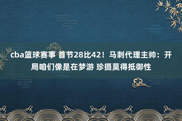 cba篮球赛事 首节28比42！马刺代理主帅：开局咱们像是在梦游 珍摄莫得抵御性