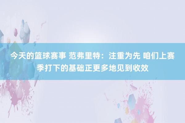 今天的篮球赛事 范弗里特：注重为先 咱们上赛季打下的基础正更多地见到收效