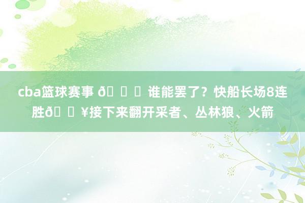 cba篮球赛事 😉谁能罢了？快船长场8连胜🔥接下来翻开采者、丛林狼、火箭