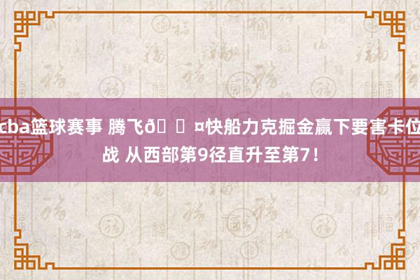 cba篮球赛事 腾飞😤快船力克掘金赢下要害卡位战 从西部第9径直升至第7！