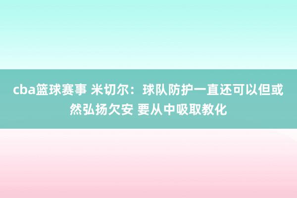 cba篮球赛事 米切尔：球队防护一直还可以但或然弘扬欠安 要从中吸取教化