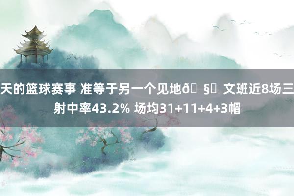 今天的篮球赛事 准等于另一个见地🧐文班近8场三分射中率43.2% 场均31+11+4+3帽