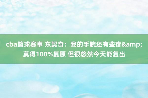 cba篮球赛事 东契奇：我的手腕还有些疼&莫得100%复原 但很悠然今天能复出