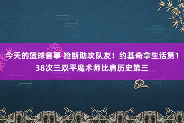 今天的篮球赛事 抢断助攻队友！约基奇拿生活第138次三双平魔术师比肩历史第三