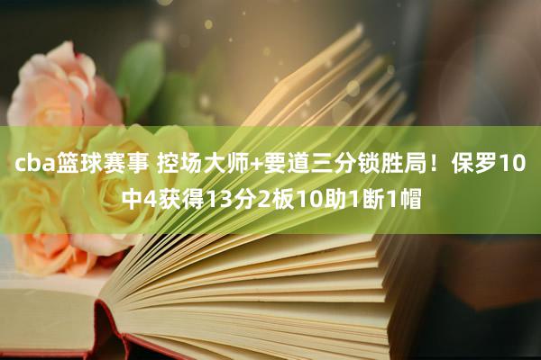 cba篮球赛事 控场大师+要道三分锁胜局！保罗10中4获得13分2板10助1断1帽