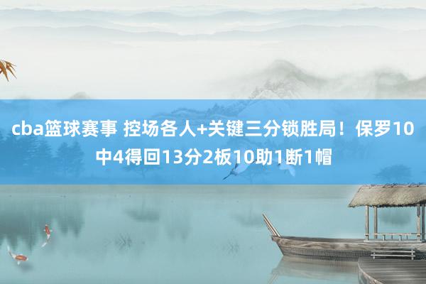 cba篮球赛事 控场各人+关键三分锁胜局！保罗10中4得回13分2板10助1断1帽