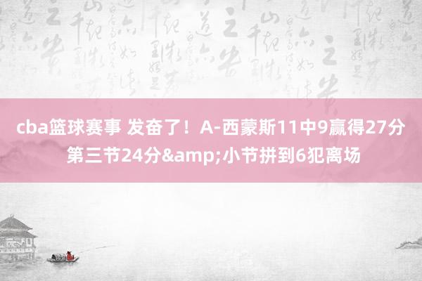 cba篮球赛事 发奋了！A-西蒙斯11中9赢得27分 第三节24分&小节拼到6犯离场