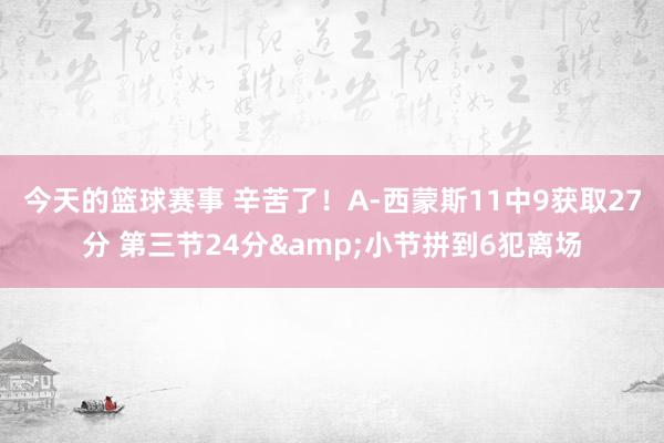 今天的篮球赛事 辛苦了！A-西蒙斯11中9获取27分 第三节24分&小节拼到6犯离场