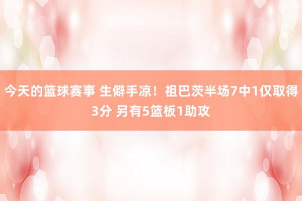 今天的篮球赛事 生僻手凉！祖巴茨半场7中1仅取得3分 另有5篮板1助攻