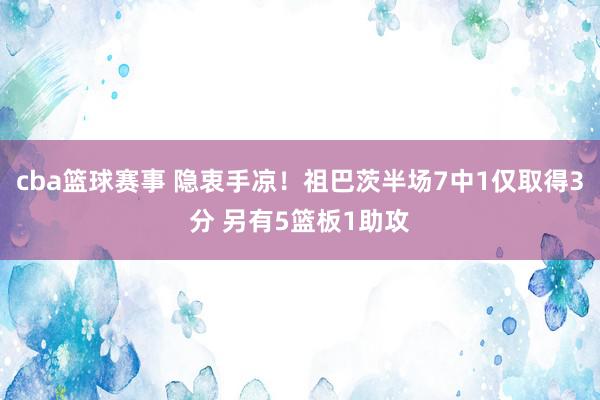 cba篮球赛事 隐衷手凉！祖巴茨半场7中1仅取得3分 另有5篮板1助攻