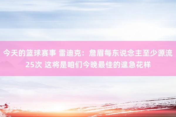 今天的篮球赛事 雷迪克：詹眉每东说念主至少源流25次 这将是咱们今晚最佳的遑急花样