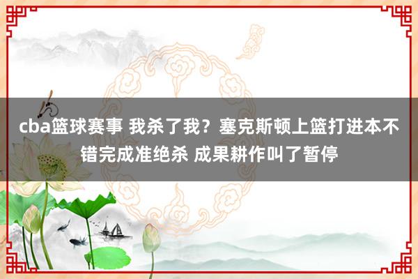 cba篮球赛事 我杀了我？塞克斯顿上篮打进本不错完成准绝杀 成果耕作叫了暂停