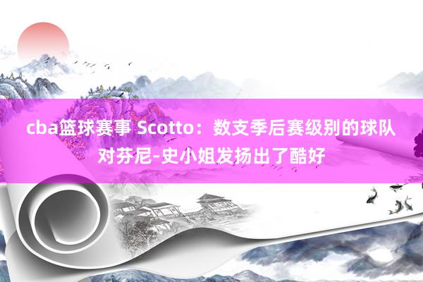 cba篮球赛事 Scotto：数支季后赛级别的球队对芬尼-史小姐发扬出了酷好