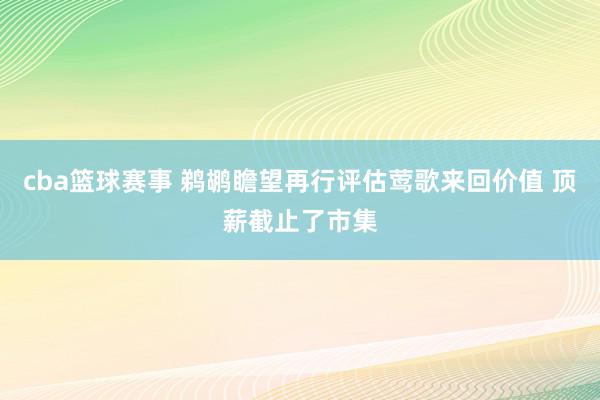 cba篮球赛事 鹈鹕瞻望再行评估莺歌来回价值 顶薪截止了市集