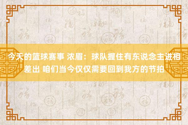 今天的篮球赛事 浓眉：球队握住有东说念主进相差出 咱们当今仅仅需要回到我方的节拍