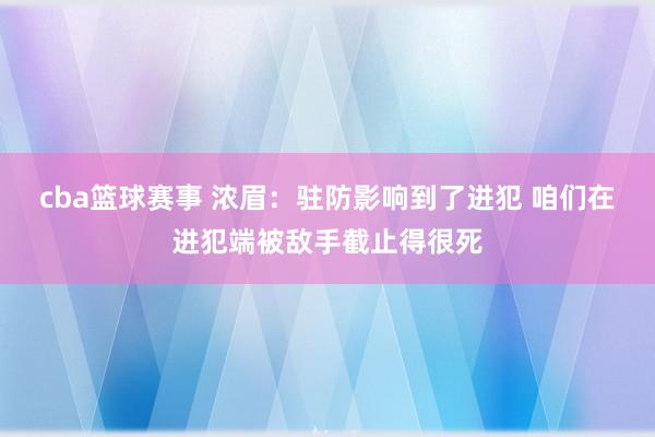 cba篮球赛事 浓眉：驻防影响到了进犯 咱们在进犯端被敌手截止得很死