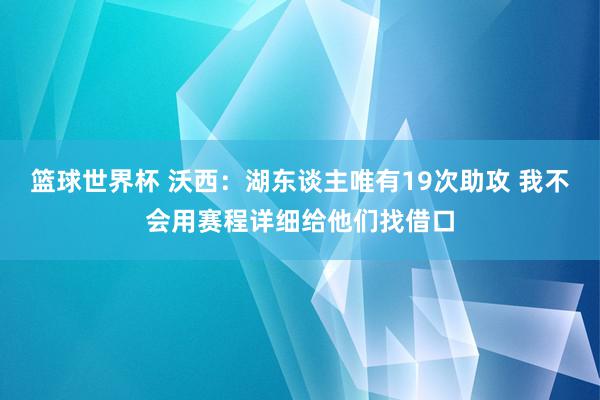 篮球世界杯 沃西：湖东谈主唯有19次助攻 我不会用赛程详细给他们找借口