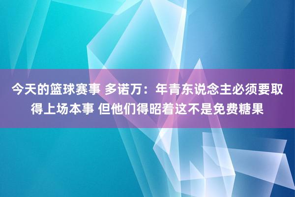 今天的篮球赛事 多诺万：年青东说念主必须要取得上场本事 但他们得昭着这不是免费糖果