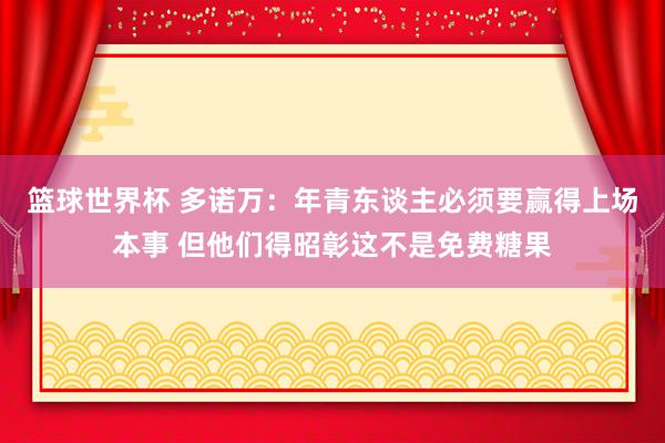 篮球世界杯 多诺万：年青东谈主必须要赢得上场本事 但他们得昭彰这不是免费糖果