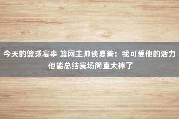 今天的篮球赛事 篮网主帅谈夏普：我可爱他的活力 他能总结赛场简直太棒了