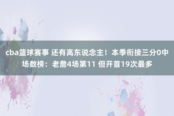 cba篮球赛事 还有高东说念主！本季衔接三分0中场数榜：老詹4场第11 但开首19次最多