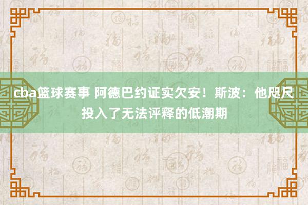 cba篮球赛事 阿德巴约证实欠安！斯波：他咫尺投入了无法评释的低潮期