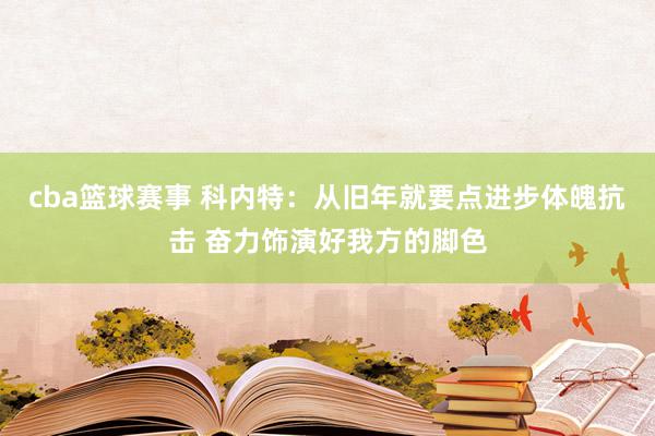 cba篮球赛事 科内特：从旧年就要点进步体魄抗击 奋力饰演好我方的脚色