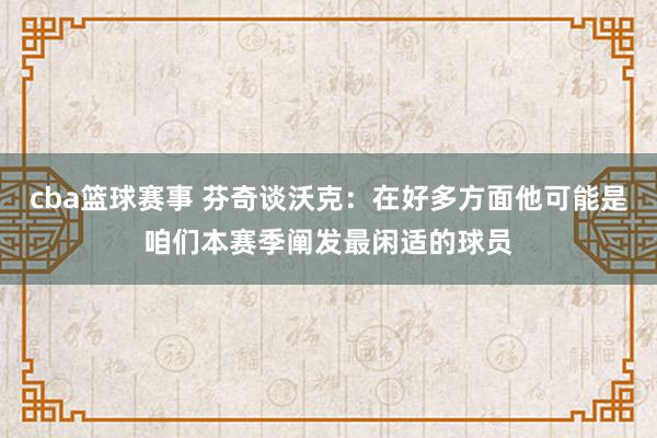 cba篮球赛事 芬奇谈沃克：在好多方面他可能是咱们本赛季阐发最闲适的球员