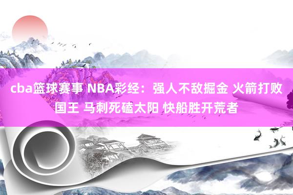 cba篮球赛事 NBA彩经：强人不敌掘金 火箭打败国王 马刺死磕太阳 快船胜开荒者