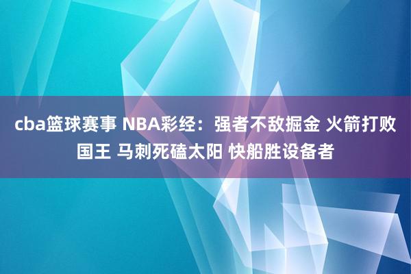 cba篮球赛事 NBA彩经：强者不敌掘金 火箭打败国王 马刺死磕太阳 快船胜设备者