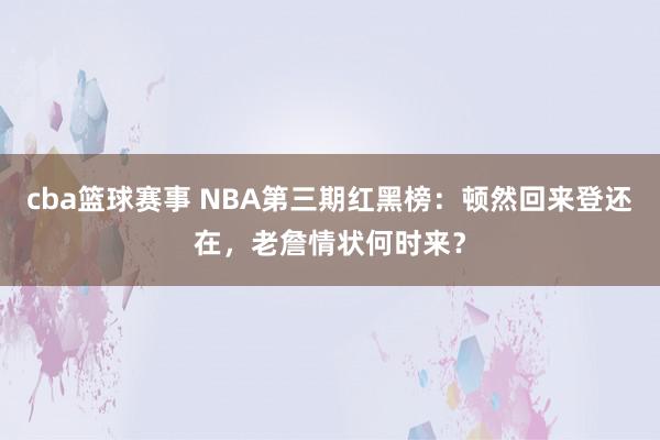 cba篮球赛事 NBA第三期红黑榜：顿然回来登还在，老詹情状何时来？