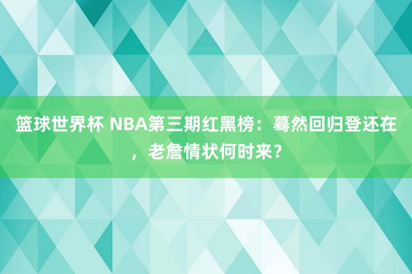 篮球世界杯 NBA第三期红黑榜：蓦然回归登还在，老詹情状何时来？