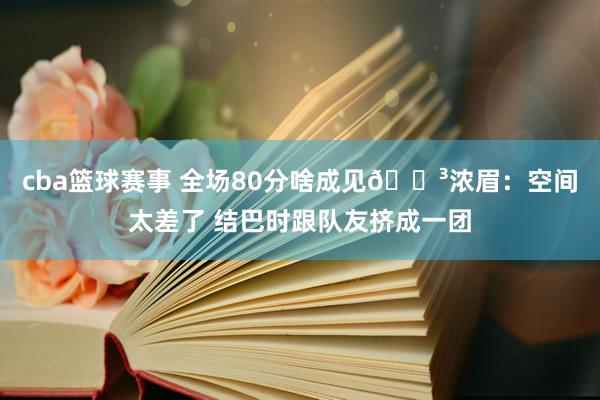 cba篮球赛事 全场80分啥成见😳浓眉：空间太差了 结巴时跟队友挤成一团