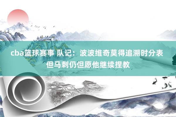 cba篮球赛事 队记：波波维奇莫得追溯时分表 但马刺仍但愿他继续捏教