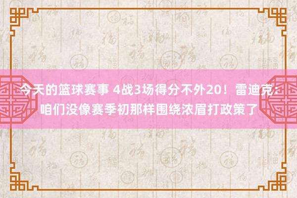 今天的篮球赛事 4战3场得分不外20！雷迪克：咱们没像赛季初那样围绕浓眉打政策了