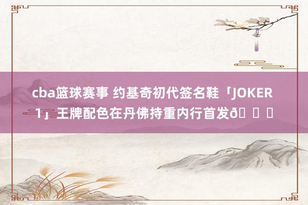 cba篮球赛事 约基奇初代签名鞋「JOKER 1」王牌配色在丹佛持重内行首发🎉