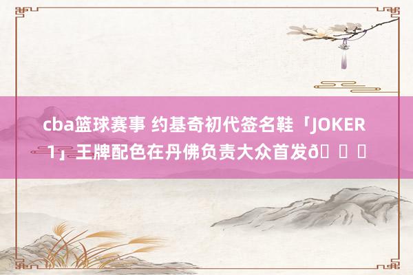 cba篮球赛事 约基奇初代签名鞋「JOKER 1」王牌配色在丹佛负责大众首发🎉