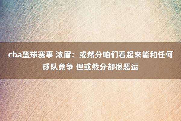 cba篮球赛事 浓眉：或然分咱们看起来能和任何球队竞争 但或然分却很恶运