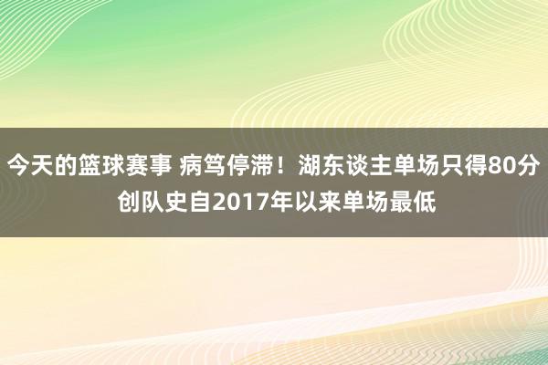 今天的篮球赛事 病笃停滞！湖东谈主单场只得80分 创队史自2017年以来单场最低