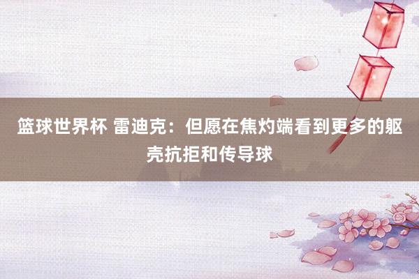 篮球世界杯 雷迪克：但愿在焦灼端看到更多的躯壳抗拒和传导球