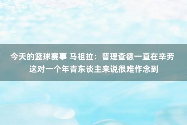 今天的篮球赛事 马祖拉：普理查德一直在辛劳 这对一个年青东谈主来说很难作念到